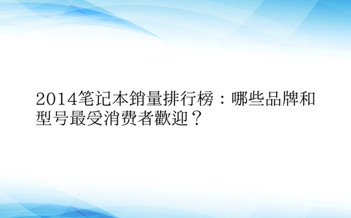 2014笔记本销量排行榜：哪些品牌和型号最受消费者欢迎？