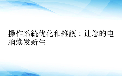 操作系统优化和维护：让您的电脑焕发新生