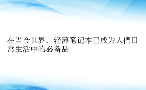 在当今世界，轻薄笔记本已成为人们日常生活