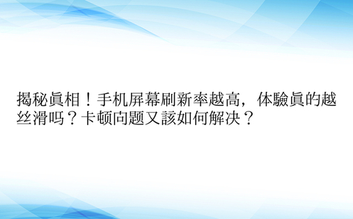 揭秘真相！手机屏幕刷新率越高，体验真的越丝滑吗？卡顿问题又该如何解决？