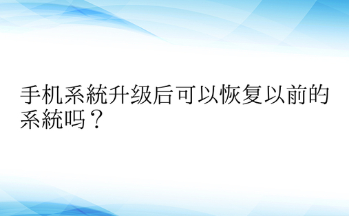 手机系统升级后可以恢复以前的系统吗？