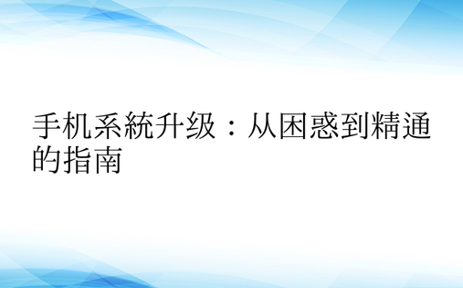 手机系统升级：从困惑到精通的指南