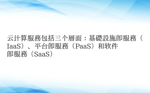 云计算服务包括三个层面：基础设施即服务（IaaS）、平台即服务（PaaS）和软件即服务（SaaS）