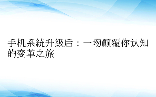 手机系统升级后：一场颠覆你认知的变革之旅