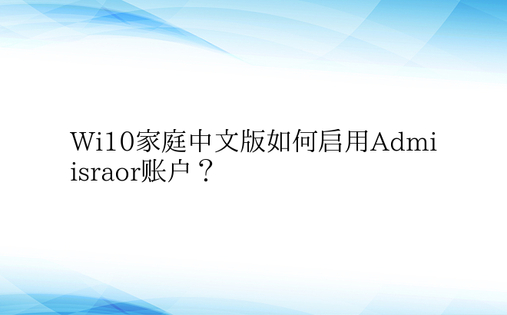 Wi10家庭中文版如何启用Admiisraor账户？