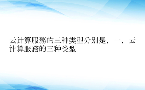 云计算服务的三种类型分别是，一、云计算服务的三种类型