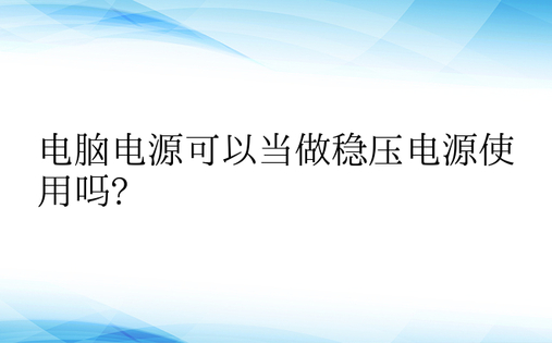 电脑电源可以当做稳压电源使用吗?