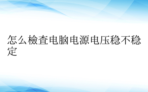 怎么检查电脑电源电压稳不稳定