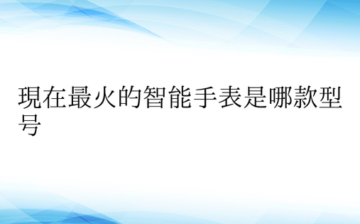 现在最火的智能手表是哪款型号