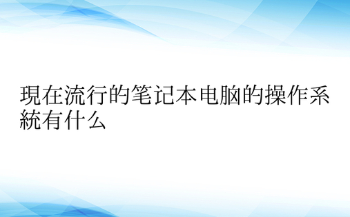 现在流行的笔记本电脑的操作系统有什么