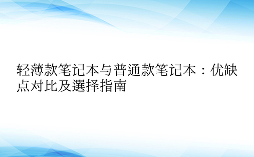 轻薄款笔记本与普通款笔记本：优缺点对比及选择指南