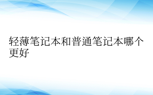 轻薄笔记本和普通笔记本哪个更好