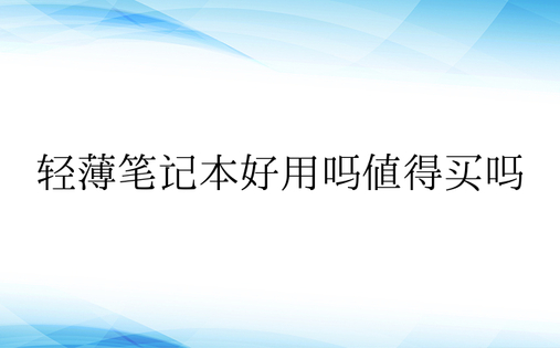 轻薄笔记本好用吗值得买吗