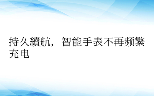 持久续航，智能手表不再频繁充电