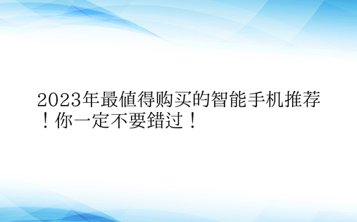 2023年最值得购买的智能手机推荐！你一