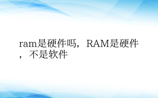 ram是硬件吗，RAM是硬件，不是软件