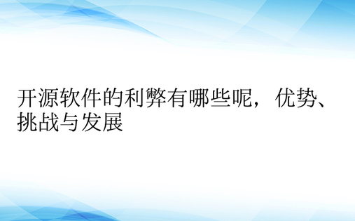 开源软件的利弊有哪些呢，优势、挑战与发展