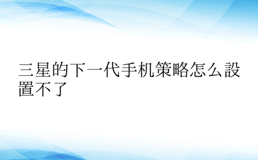 三星的下一代手机策略怎么设置不了