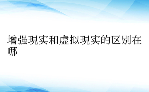 增强现实和虚拟现实的区别在哪