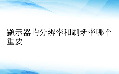 显示器的分辨率和刷新率哪个重要