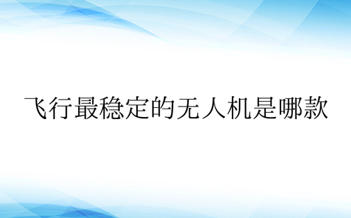 飞行最稳定的无人机是哪款