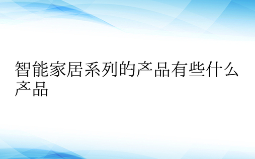 智能家居系列的产品有些什么产品