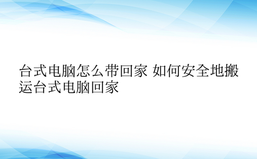 台式电脑怎么带回家 如何安全地搬运台式电