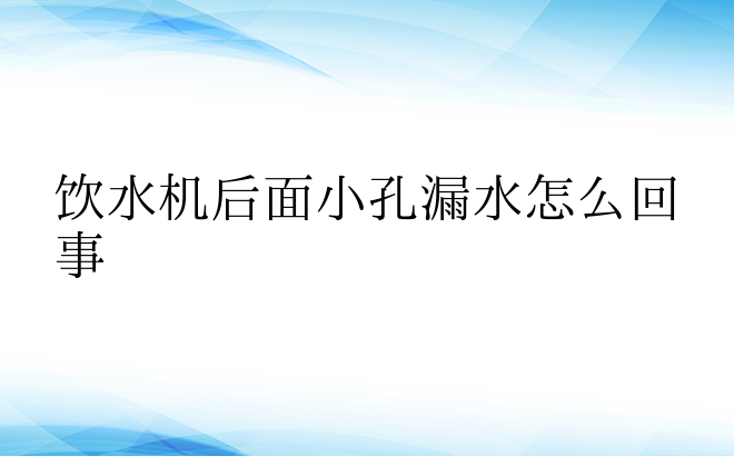 饮水机后面小孔漏水怎么回事