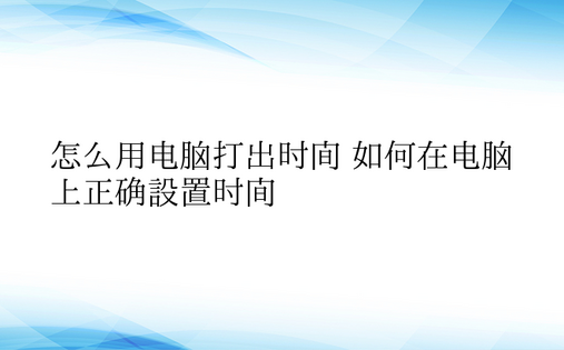 怎么用电脑打出时间 如何在电脑上正确设置