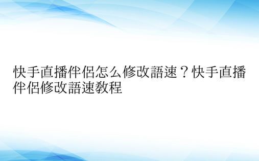 快手直播伴侣怎么修改语速？快手直播伴侣修