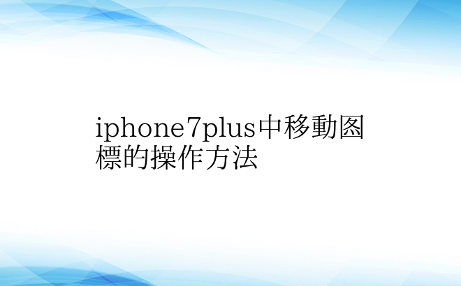 iphone7plus中移动图标的操作方