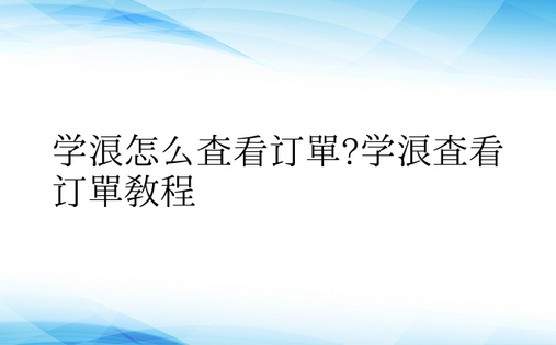 学浪怎么查看订单?学浪查看订单教程