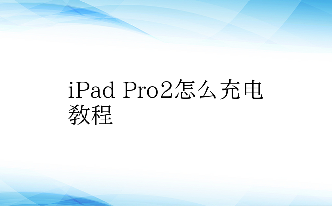 iPad Pro2怎么充电教程