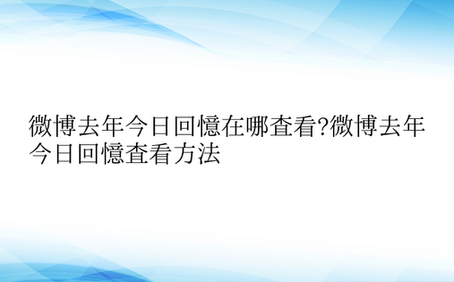 微博去年今日回忆在哪查看?微博去年今日回