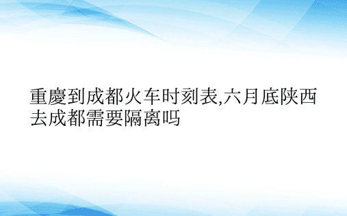 重庆到成都火车时刻表,六月底陕西去成都需