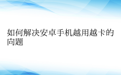 如何解决安卓手机越用越卡的问题