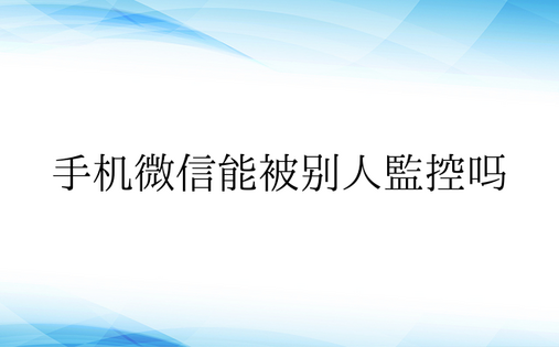 手机微信能被别人监控吗