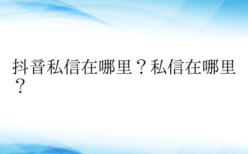 抖音私信在哪里？私信在哪里？