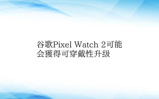 谷歌Pixel Watch 2可能会获得