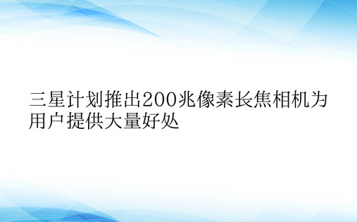 三星计划推出200兆像素长焦相机为用户提