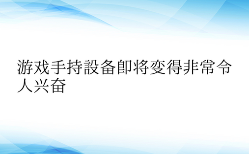 游戏手持设备即将变得非常令人兴奋