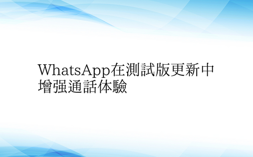 WhatsApp在测试版更新中增强通话体