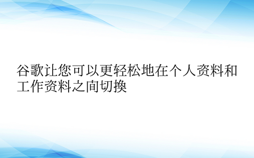 谷歌让您可以更轻松地在个人资料和工作资料