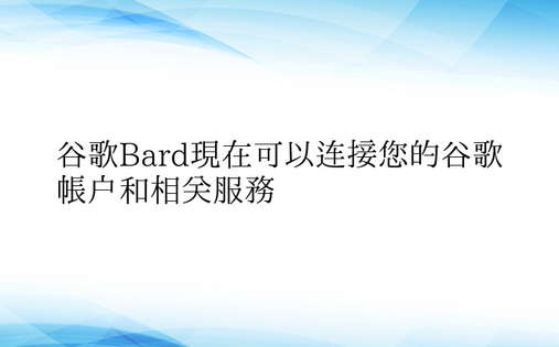 谷歌Bard现在可以连接您的谷歌帐户和相