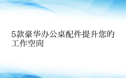 5款豪华办公桌配件提升您的工作空间