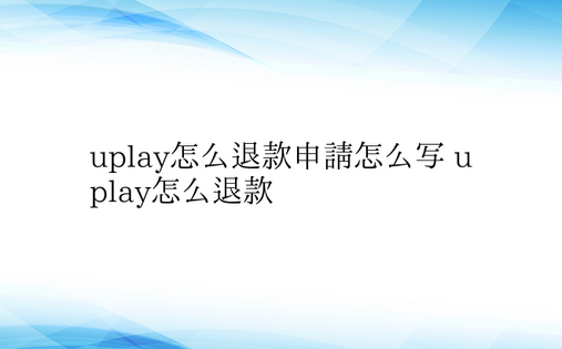 uplay怎么退款申请怎么写 uplay