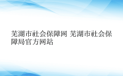 芜湖市社会保障网 芜湖市社会保障局官方网