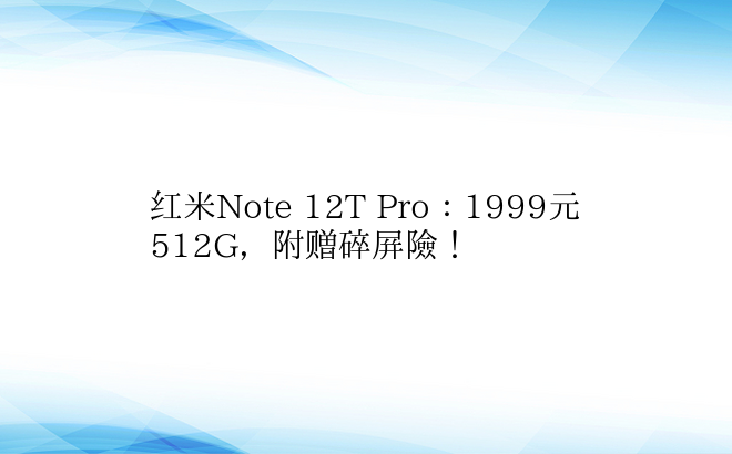 红米Note 12T Pro：1999元512G，附赠碎屏险！