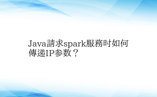 Java请求spark服务时如何传递IP