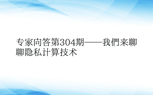 专家问答第304期——我们来聊聊隐私计算